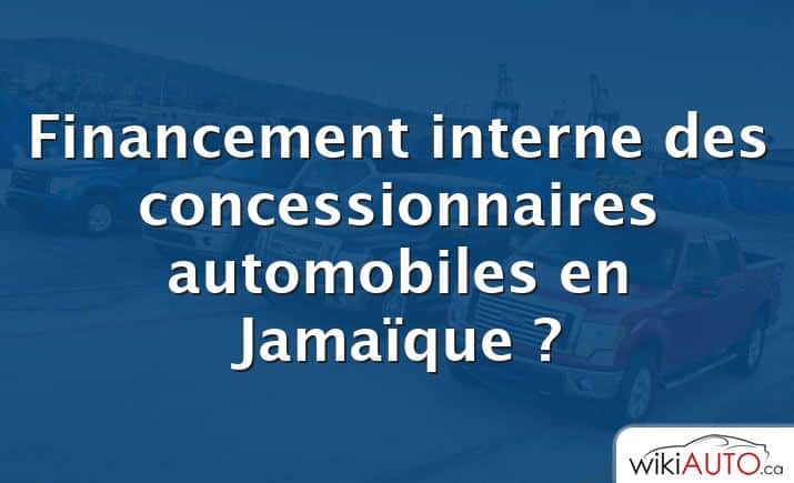 Financement interne des concessionnaires automobiles en Jamaïque ?